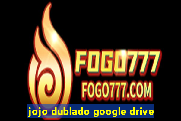 jojo dublado google drive